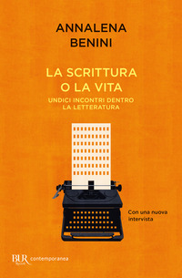 SCRITTURA O LA VITA - UNDICI INCONTRI DENTRO LA LETTERATURA