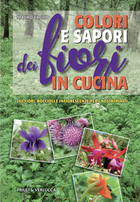COLORI E SAPORI DEI FIORI IN CUCINA - 260 FIORI BOCCIOLI E INFIORESCENZE PER I NOSTRI PIATTI