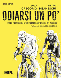 ODIARSI UN PO\' STORIE E RETROSCENA DELLE STRAORDINARIE RIVALITA\' DEL CICLISMO