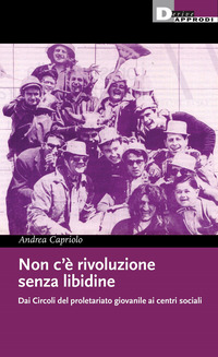 NON C\'E\' RIVOLUZIONE SENZA LIBIDINE - DAI CIRCOLI DEL PROLETARIATO GIOVANILE AI CENTRI SOCIALI