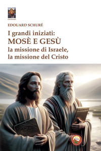 GRANDI INIZIATI MOSE\' E GESU\' - LA MISSIONE DI ISRAELE LA MISSIONE DEL CRISTO