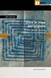 OLTRE LE MURA DELL\'IMPRESA - VIVERE ABITARE LAVORARE NELLE PIATTAFORME TERRITORIALI