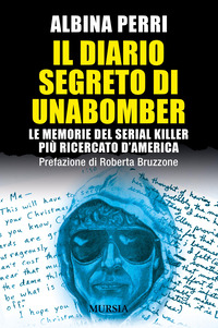 DIARIO SEGRETO DI UNABOMBER - LE MEMORIE DEL SERIAL KILLER PIÙ RICERCATO D\'AMERICA