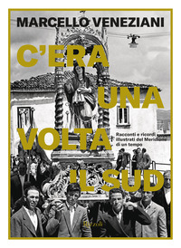 C\'ERA UNA VOLTA IL SUD - RACCONTI E RICORDI ILLUSTRATI DEL MERIDIONE DI UN TEMPO