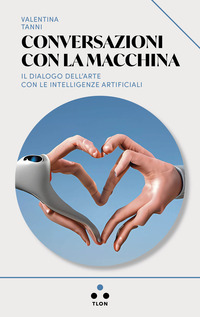 CONVERSAZIONI CON LA MACCHINA - IL DIALOGO DELL\'ARTE CON LE INTELLIGENZE ARTIFICIALI