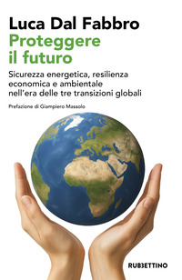 PROTEGGERE IL FUTURO - SICUREZZA ENERGETICA RESILIENZA ECONOMICA E AMBIENTALE NELL\'ERA DELLE TRE