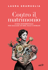 CONTRO IL MATRIMONIO - GUIDA SENTIMENTALE PER RAGAZZE DI IERI OGGI E DOMANI