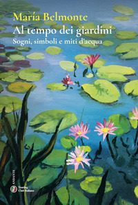 AL TEMPO DEI GIARDINI - SOGNI SIMBOLI E MITI D\'ACQUA
