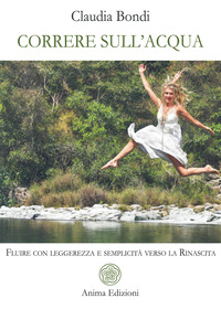 CORRERE SULL\'ACQUA - FLUIRE CON LEGGEREZZA E SEMPLICITA\' VERSO LA RINASCITA