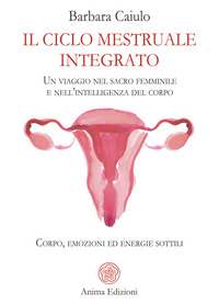 CICLO MESTRUALE INTEGRATO - UN VIAGGIO NEL SACRO FEMMINILE E NELL\'INTELLIGENZA DEL CORPO