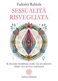 SESSUALITA\' RISVEGLIATA - IL PIACERE FEMMINILE COME VIA DI CRESCITA VERSO UNA NUOVA COSCIENZA