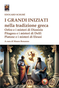 GRANDI INIZIATI NELLA TRADIZIONE GRECA - ORFEO E I MISTERI DI DIONISIO PITAGORA E I MISTERI DI