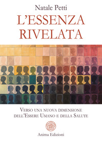 ESSENZA RIVELATA - VERSO UNA NUOVA DIMENSIONE DELL\'ESSERE UMANO E DELLA SALUTE