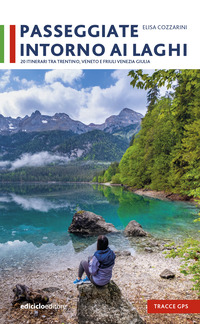 PASSEGGIATE INTORNO AI LAGHI - 20 ITINERARI TRA TRENTINO VENETO E FRIULI VENEZIA