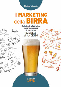 MARKETING DELLA BIRRA - DALLA TEORIA ALLA PRATICA COME TRASFORMARE LA BIRRA IN UN BUSINESS DI