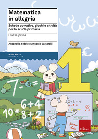 MATEMATICA IN ALLEGRIA 1 - SCHEDE OPERATIVE GIOCHI E ATTIVITA\' PER LA SCUOLA PRIMARIA