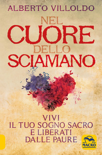NEL CUORE DELLO SCIAMANO - VIVI IL TUO SOGNO SACRO E LIBERATI DALLE PAURE