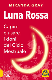 LUNA ROSSA - CAPIRE E USARE I DONI DEL CICLO MESTRUALE
