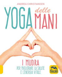 YOGA DELLE MANI - I MUDRA PER MIGLIORARE LA SALUTE E L\'ENERGIA VITALE