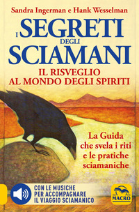 SEGRETI DEGLI SCIAMANI - IL RISVEGLIO AL MONDO DEGLI SPIRITI LA GUIDA CHE SVELA I RITI E LE