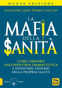 MAFIA DELLA SANITA\' - COME LIBERARSI DELL\'INDUSTRIA FARMACEUTICA E DIVENTARE SOVRANI