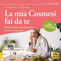 MIA COSMESI FAI DA TE - GUIDA ALL\'AUTOPRODUZIONE FRESCA E NATURALE