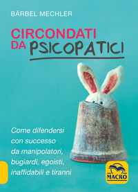 CIRCONDATI DA PSICOPATICI - COME DIFENDERSI CON SUCCESSO DA MANIPOLATORI BUGIARDI EGOISTI