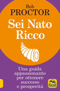 SEI NATO RICCO - UNA GUIDA APPASSIONANTE PER OTTENERE SUCCESSO E PROSPERITA\'