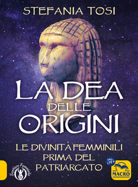 DEA DELLE ORIGINI - LE DIVINITA\' FEMMINILI PRIMA DEL PATRIARCATO
