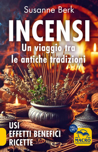 INCENSI - UN VIAGGIO TRA LE ANTICHE TRADIZIONI USI EFFETTI BENEFICI E RICETTE