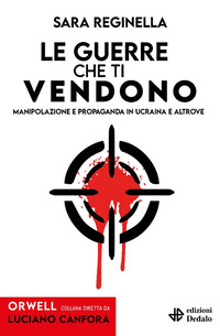 GUERRE CHE TI VENDONO - MANIPOLAZIONE E PROPAGANDA IN UCRAINA E ALTROVE