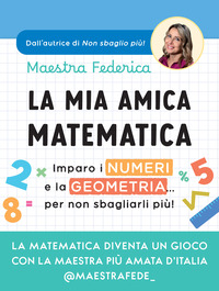 MIA AMICA MATEMATICA - IMPARO I NUMERI E LA GEOMETRIA PER NON SBAGLIARLI PIU\' !