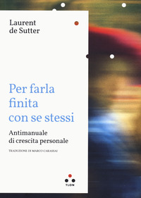 PER FARLA FINITA CON SE STESSI - ANTIMANUALE DI CRESCITA PERSONALE