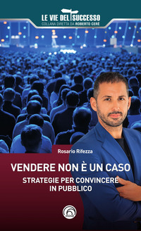 VENDERE NON E\' UN CASO - STRATEGIE PER CONVINCERE IN PUBBLICO