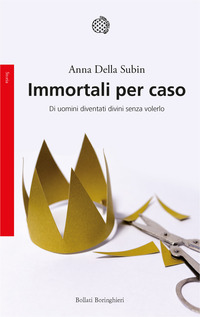 IMMORTALI PER CASO - DI UOMINI DIVENTATI DIVINI SENZA VOLERLO
