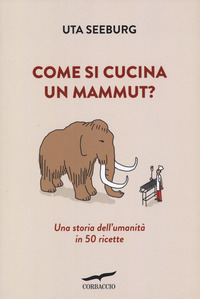 COME SI CUCINA UN MAMMUT ? - UNA STORIA DELL\'UMANITA\' IN 50 RICETTE