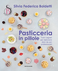 PASTICCERIA IN PILLOLE - TUTTI I SEGRETI PER REALIZZARE DOLCI DA VERI PROFESSIONISTI