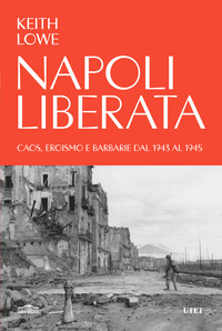 NAPOLI LIBERATA - CAOS EROISMO E BARBARIE DAL 1943 AL 1945