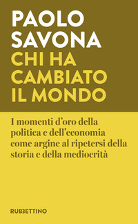 CHI HA CAMBIATO IL MONDO - I MOMENTI D\'ORO DELLA POLITICA E DELL\'ECONOMIA COME ARGINE AL RIPETERS