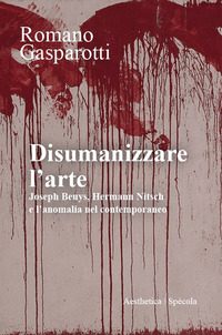 DISUMANIZZARE L\'ARTE - JOSEPH BEUYS HERMANN NITSCH E L\'ANOMALIA NEL CONTEMPORANEO