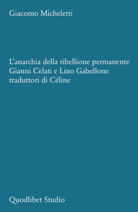 ANARCHIA DELLA RIBELLIONE PERMANENTE - GIANNI CELATI E LINO GABELLONE TRADUTTORI DI CELINE