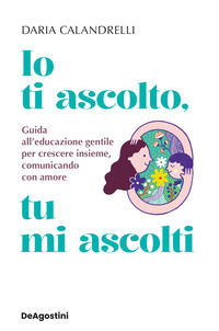 IO TI ASCOLTO TU MI ASCOLTI - GUIDA ALL\'EDUCAZIONE GENTILE PER CRESCERE INSIEME COMUNICANDO CON