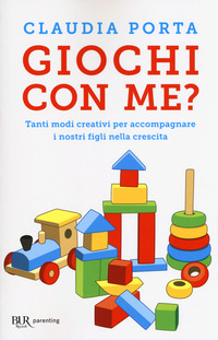 GIOCHI CON ME ? - TANTI MODI CREATIVI PER ACCOMPAGNARE I NOSTRI FIGLI NELLA CRESCITA