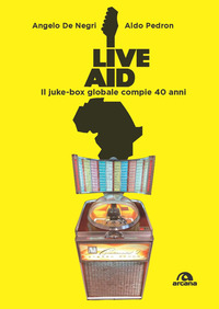 LIVE AID IL JUKE-BOX GLOBALE COMPIE 40 ANNI