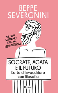 SOCRATE AGATA E IL FUTURO - L\'ARTE DI INVECCHIARE CON FILOSOFIA