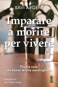 IMPARARE A MORIRE PER VIVERE - PICCOLE COSE CHE FANNO LA VITA MERAVIGLIOSA