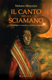 CANTO DELLO SCIAMANO - PSICOTROPIA CROMATICA E PITTURA MAGICA