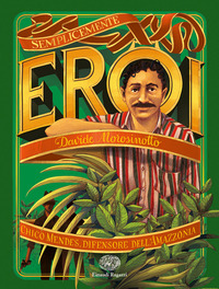 SEMPLICEMENTE EROI - CHICO MENDES DIFENSORE DELL\'AMAZZONIA