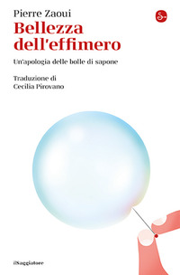 BELLEZZA DELL\'EFFIMERO - UN\'APOLOGIA DELLE BOLLE DI SAPONE