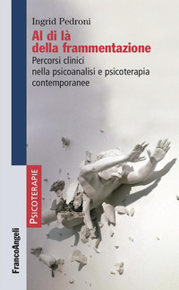 AL DI LA\' DELLA FRAMMENTAZIONE - PERCORSI CLINICI NELLA PSICOANALISI E PSICOTERAPIA CONTEMPORANEE